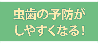 虫歯の予防がしやすくなる